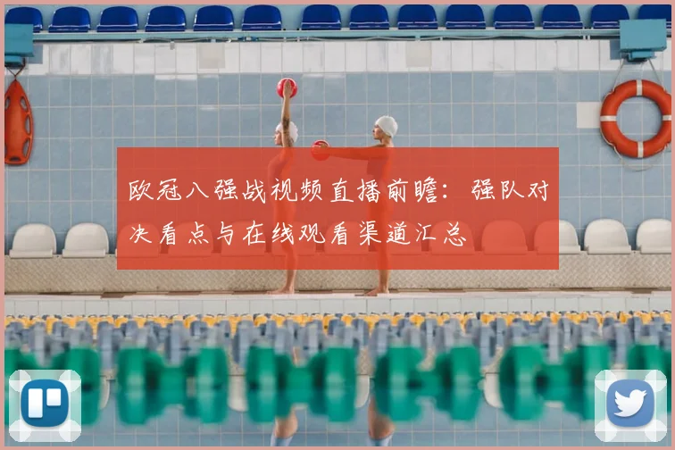 欧冠八强战视频直播前瞻：强队对决看点与在线观看渠道汇总
