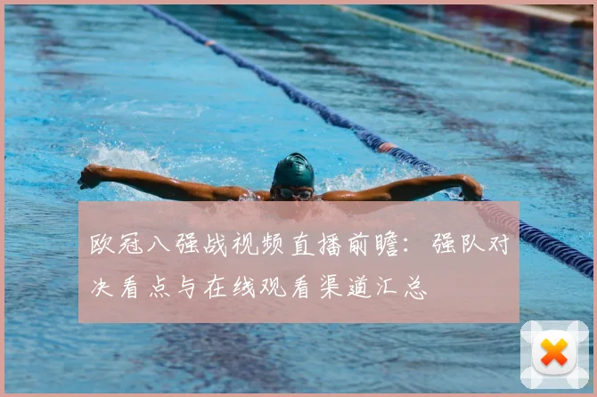 欧冠八强战视频直播前瞻：强队对决看点与在线观看渠道汇总