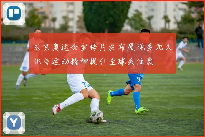 东京奥运会宣传片发布展现多元文化与运动精神提升全球关注度