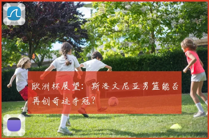 欧洲杯展望：斯洛文尼亚男篮能否再创奇迹夺冠？