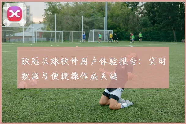 欧冠买球软件用户体验报告：实时数据与便捷操作成关键