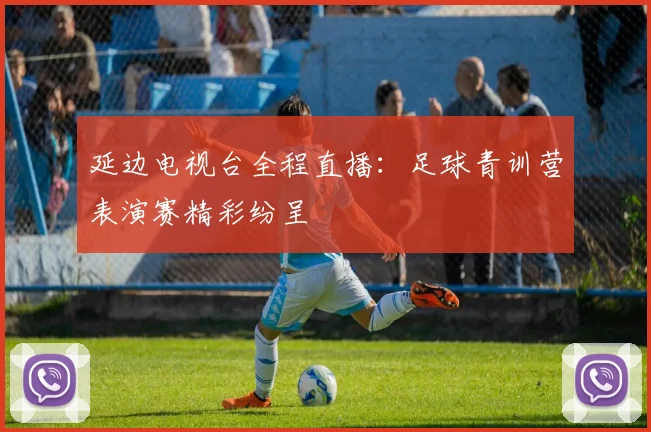 延边电视台全程直播：足球青训营表演赛精彩纷呈