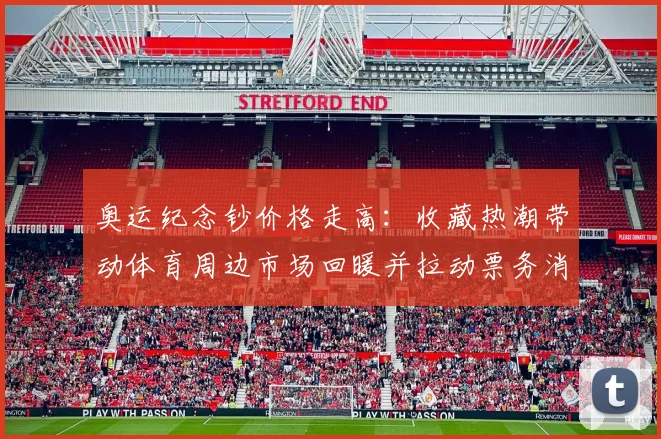 奥运纪念钞价格走高：收藏热潮带动体育周边市场回暖并拉动票务消费