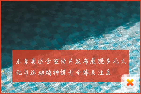 东京奥运会宣传片发布展现多元文化与运动精神提升全球关注度