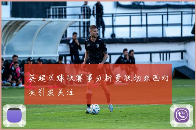 英超买球联赛事分析曼联切尔西对决引发关注