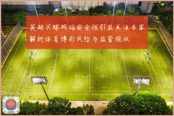 英超买球网站安全性引发关注专家解析体育博彩风险与监管现状